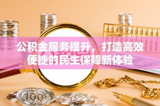 乐陵公积金服务提升，打造高效便捷的民生保障新体验