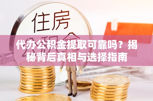 丹徒代办公积金提取可靠吗？揭秘背后真相与选择指南