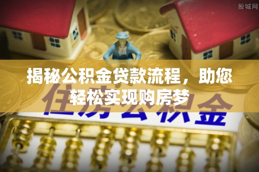 炎陵揭秘公积金贷款流程，助您轻松实现购房梦