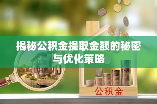 大朗揭秘公积金提取金额的秘密与优化策略