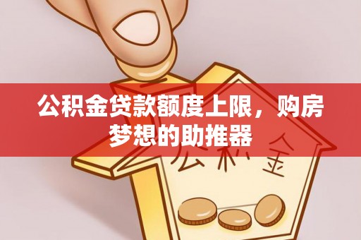 海棠公积金贷款额度上限，购房梦想的助推器