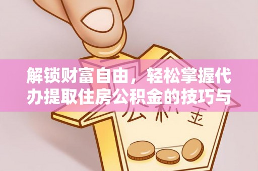 汝城解锁财富自由，轻松掌握代办提取住房公积金的技巧与攻略