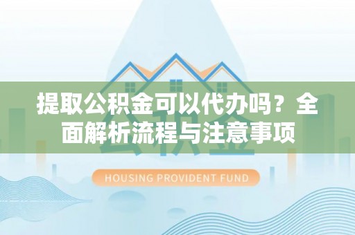 普安提取公积金可以代办吗？全面解析流程与注意事项