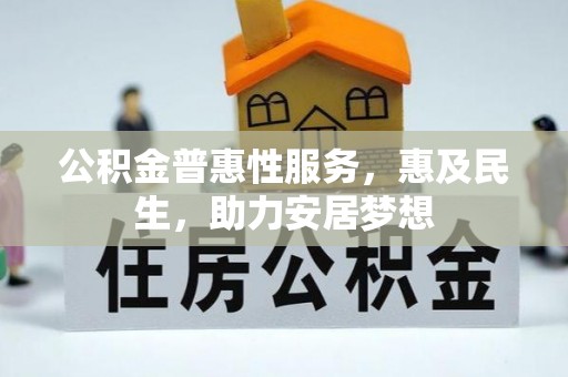 普安公积金普惠性服务，惠及民生，助力安居梦想