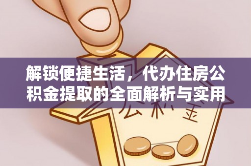 普安解锁便捷生活，代办住房公积金提取的全面解析与实用指南
