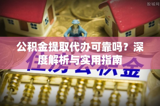 中寮公积金提取代办可靠吗？深度解析与实用指南