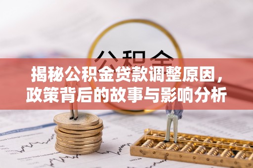 文山揭秘公积金贷款调整原因，政策背后的故事与影响分析