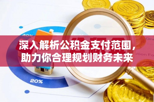 巴中深入解析公积金支付范围，助力你合理规划财务未来