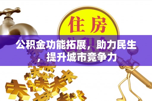 前金公积金功能拓展，助力民生，提升城市竞争力