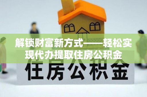 前金解锁财富新方式——轻松实现代办提取住房公积金