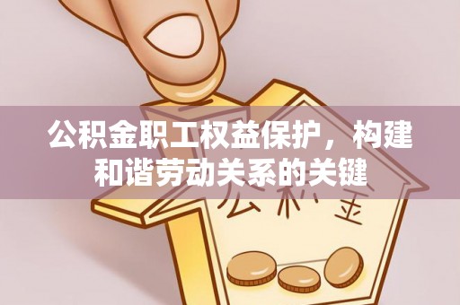 蒲县公积金职工权益保护，构建和谐劳动关系的关键
