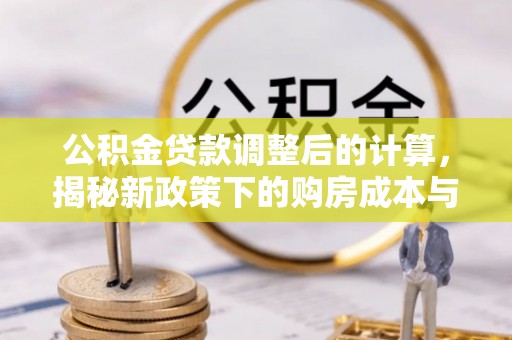 黑水公积金贷款调整后的计算，揭秘新政策下的购房成本与规划策略