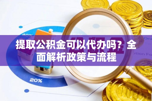 桓台提取公积金可以代办吗？全面解析政策与流程