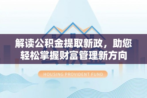 疏附解读公积金提取新政，助您轻松掌握财富管理新方向