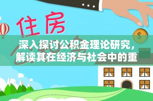 辛集深入探讨公积金理论研究，解读其在经济与社会中的重要角色