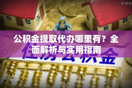 甘州公积金提取代办哪里有？全面解析与实用指南