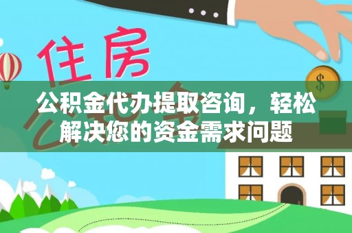 甘州公积金代办提取咨询，轻松解决您的资金需求问题