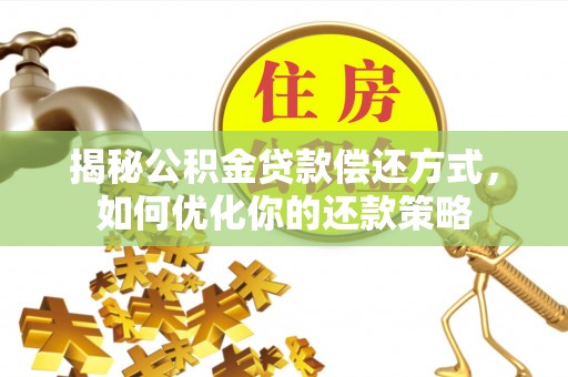 甘州揭秘公积金贷款偿还方式，如何优化你的还款策略