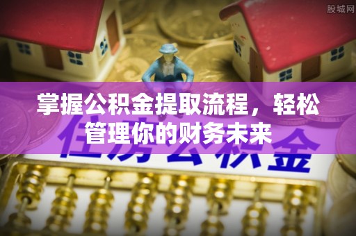 瓯海掌握公积金提取流程，轻松管理你的财务未来