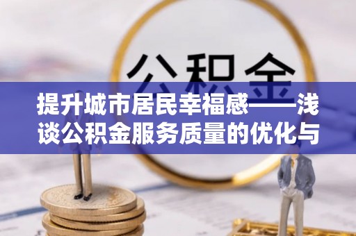 卧龙提升城市居民幸福感——浅谈公积金服务质量的优化与未来