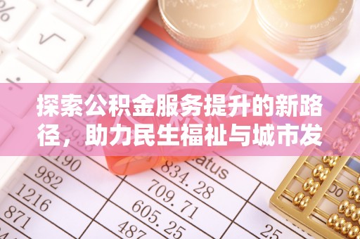 万柏林探索公积金服务提升的新路径，助力民生福祉与城市发展