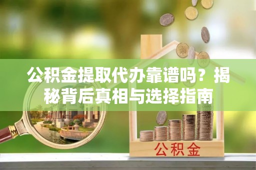 屏南公积金提取代办靠谱吗？揭秘背后真相与选择指南