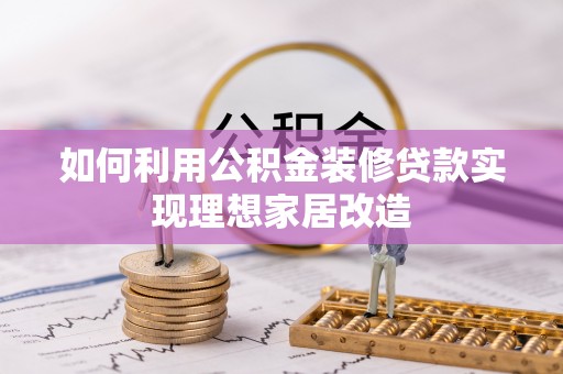 睢宁如何利用公积金装修贷款实现理想家居改造