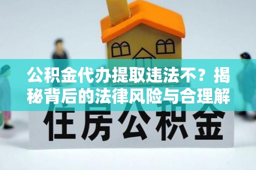 睢宁公积金代办提取违法不？揭秘背后的法律风险与合理解决方案