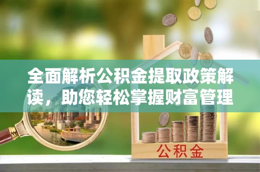 淮北全面解析公积金提取政策解读，助您轻松掌握财富管理新方向