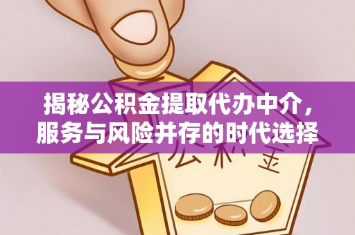 韶山揭秘公积金提取代办中介，服务与风险并存的时代选择