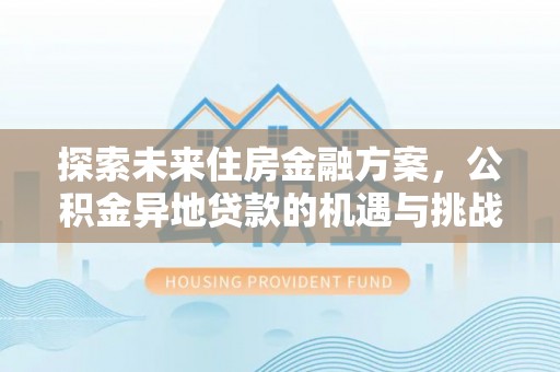 沂南探索未来住房金融方案，公积金异地贷款的机遇与挑战