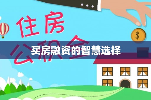 江华买房融资的智慧选择