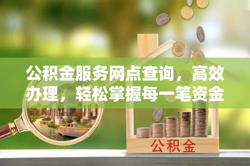 桦川公积金服务网点查询，高效办理，轻松掌握每一笔资金动态