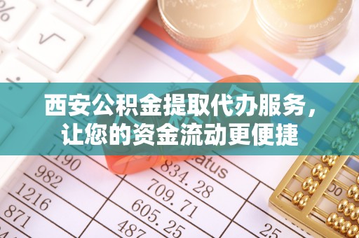 白银西安公积金提取代办服务，让您的资金流动更便捷