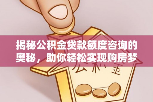 白银揭秘公积金贷款额度咨询的奥秘，助你轻松实现购房梦想