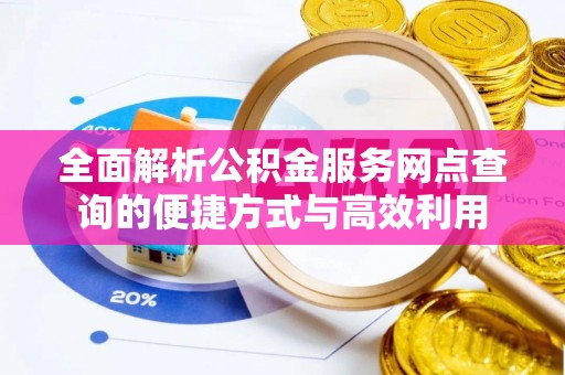 源汇全面解析公积金服务网点查询的便捷方式与高效利用