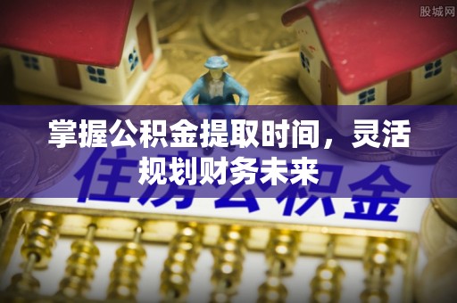 源汇掌握公积金提取时间，灵活规划财务未来