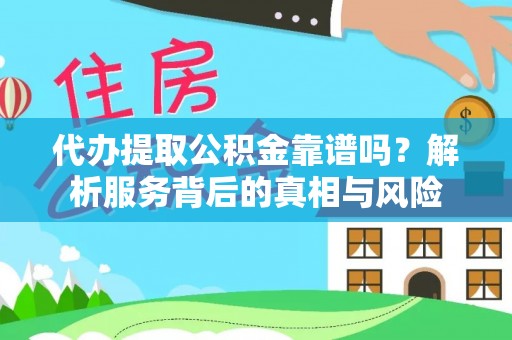 涟源代办提取公积金靠谱吗？解析服务背后的真相与风险