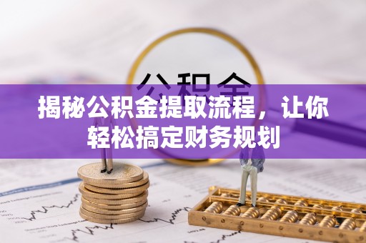 武川揭秘公积金提取流程，让你轻松搞定财务规划