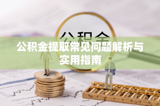 武川公积金提取常见问题解析与实用指南