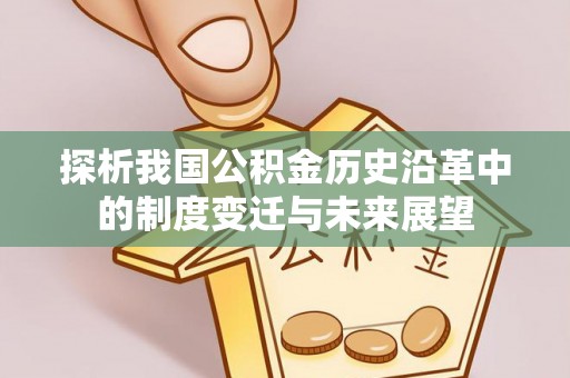 武川探析我国公积金历史沿革中的制度变迁与未来展望