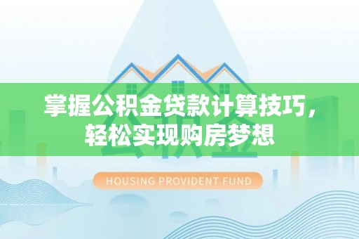莞城掌握公积金贷款计算技巧，轻松实现购房梦想