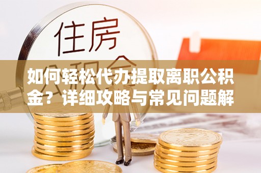 莞城如何轻松代办提取离职公积金？详细攻略与常见问题解析