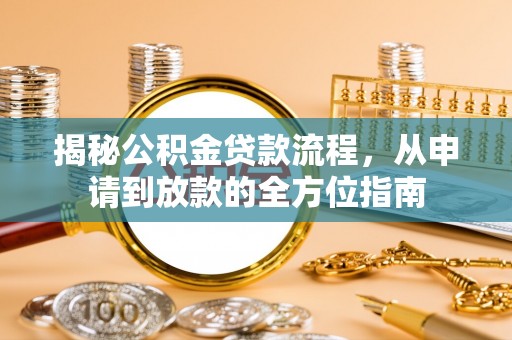 三江揭秘公积金贷款流程，从申请到放款的全方位指南