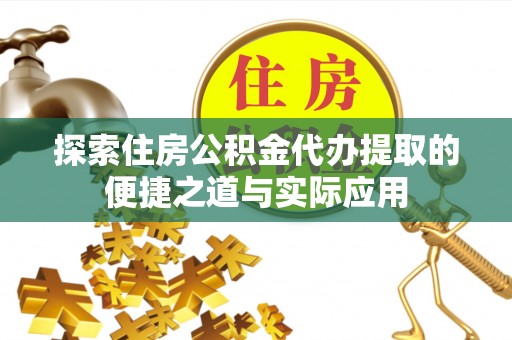 长沙探索住房公积金代办提取的便捷之道与实际应用