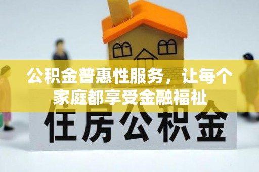 瓜州公积金普惠性服务，让每个家庭都享受金融福祉