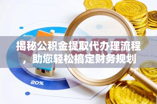瓜州揭秘公积金提取代办理流程，助您轻松搞定财务规划