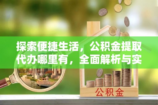 瓜州探索便捷生活，公积金提取代办哪里有，全面解析与实用指南
