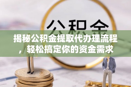 右江揭秘公积金提取代办理流程，轻松搞定你的资金需求