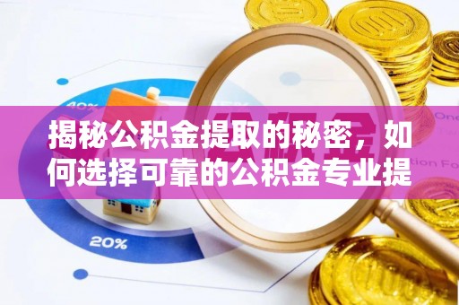 暖暖揭秘公积金提取的秘密，如何选择可靠的公积金专业提取代办服务